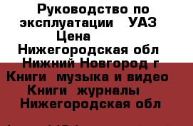 Руководство по эксплуатации   УАЗ › Цена ­ 249 - Нижегородская обл., Нижний Новгород г. Книги, музыка и видео » Книги, журналы   . Нижегородская обл.